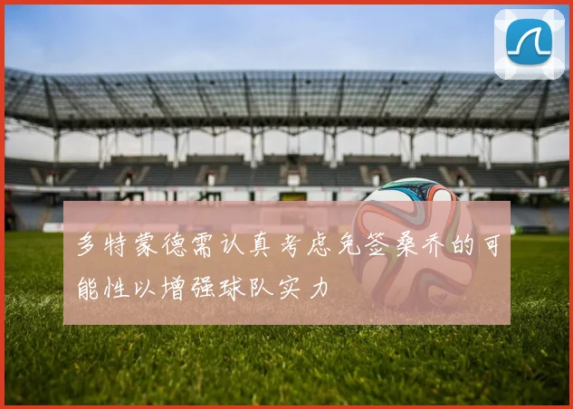 多特蒙德需认真考虑免签桑乔的可能性以增强球队实力