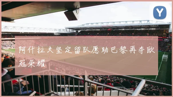 阿什拉夫坚定留队愿助巴黎再夺欧冠荣耀