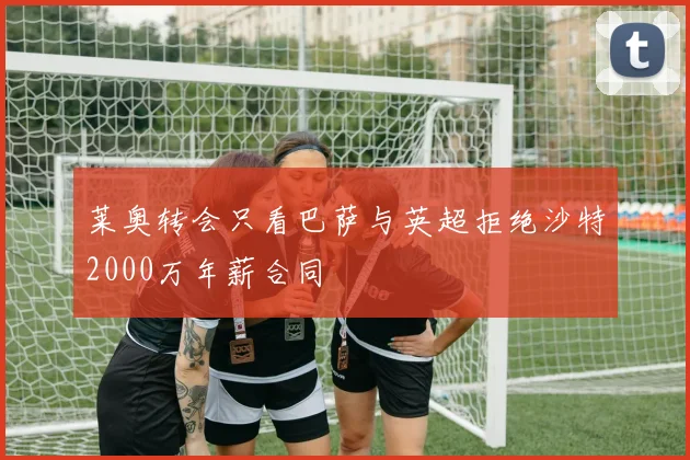 莱奥转会只看巴萨与英超拒绝沙特2000万年薪合同